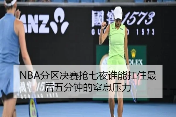 NBA分区决赛抢七夜谁能扛住最后五分钟的窒息压力 | kaiyun